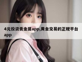 4元投资贵金属app,黄金交易的正规平台app