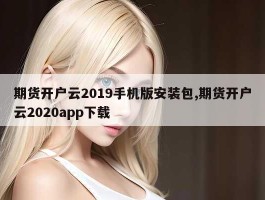 期货开户云2019手机版安装包,期货开户云2020app下载