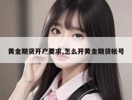 黄金期货开户要求,怎么开黄金期货帐号