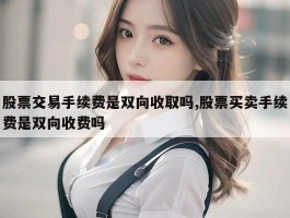 股票交易手续费是双向收取吗,股票买卖手续费是双向收费吗