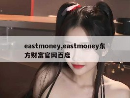 eastmoney,eastmoney东方财富官网百度