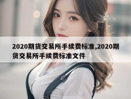 2020期货交易所手续费标准,2020期货交易所手续费标准文件