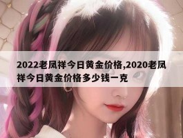 2022老凤祥今日黄金价格,2020老凤祥今日黄金价格多少钱一克