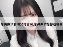 东吴期货有限公司官网,东吴期货总部在哪里