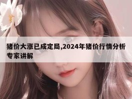 猪价大涨已成定局,2024年猪价行情分析专家讲解