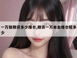 一万做期货多少爆仓,期货一万本金爆仓赔多少
