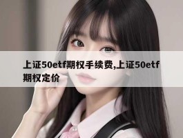 上证50etf期权手续费,上证50etf期权定价