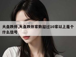 大盘跌停,大盘跌停家数超过10家以上是个什么信号