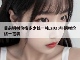 目前钢材价格多少钱一吨,2023年钢材价格一览表