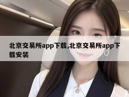 北京交易所app下载,北京交易所app下载安装