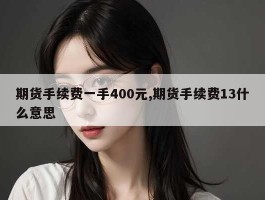 期货手续费一手400元,期货手续费13什么意思