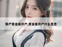 账户贵金属开户,贵金属开户什么意思