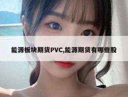 能源板块期货PVC,能源期货有哪些股