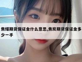 焦煤期货保证金什么意思,焦炭期货保证金多少一手