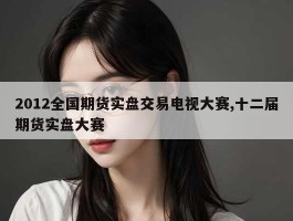 2012全国期货实盘交易电视大赛,十二届期货实盘大赛