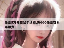 股票5万元交易手续费,50000股票交易手续费