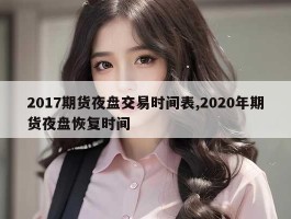 2017期货夜盘交易时间表,2020年期货夜盘恢复时间