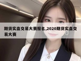 期货实盘交易大赛报名,2020期货实盘交易大赛