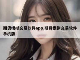 期货模拟交易软件app,期货模拟交易软件手机版