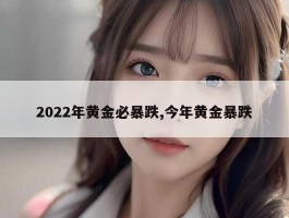 2022年黄金必暴跌,今年黄金暴跌