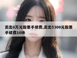 卖出6万元股票手续费,卖出5300元股票手续费10块