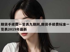 期货手续费一览表九期网,期货手续费标准一览表2019年最新