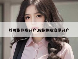 炒股指期货开户,股指期货交易开户