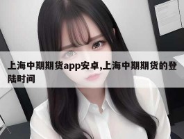 上海中期期货app安卓,上海中期期货的登陆时间