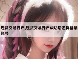 现货交易开户,现货交易开户成功后怎样登陆账号