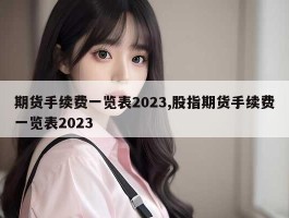 期货手续费一览表2023,股指期货手续费一览表2023