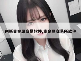 创新贵金属交易软件,贵金属交易所软件