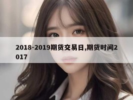 2018-2019期货交易日,期货时间2017