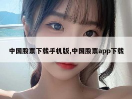 中国股票下载手机版,中国股票app下载