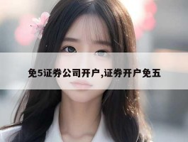 免5证券公司开户,证券开户免五