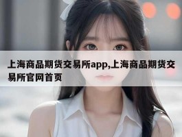 上海商品期货交易所app,上海商品期货交易所官网首页