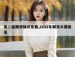 第二届期货知识竞赛,2021年期货大赛报名