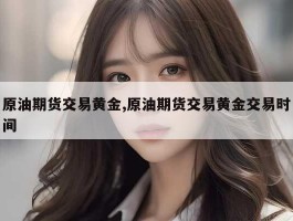 原油期货交易黄金,原油期货交易黄金交易时间