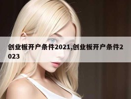 创业板开户条件2021,创业板开户条件2023