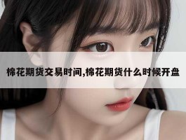 棉花期货交易时间,棉花期货什么时候开盘