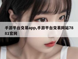 手游平台交易app,手游平台交易网站7881官网