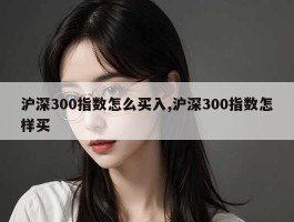 沪深300指数怎么买入,沪深300指数怎样买