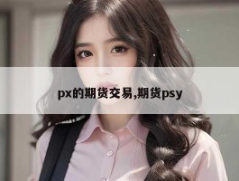 px的期货交易,期货psy