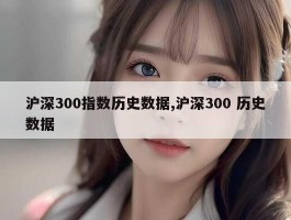 沪深300指数历史数据,沪深300 历史数据