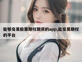 能够交易股票期权期货的app,能交易期权的平台