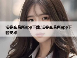 证券交易所app下载,证券交易所app下载安卓