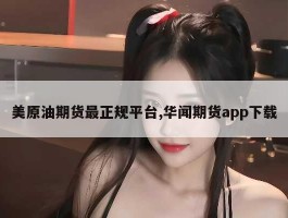 美原油期货最正规平台,华闻期货app下载