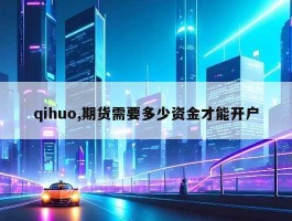 qihuo,期货需要多少资金才能开户