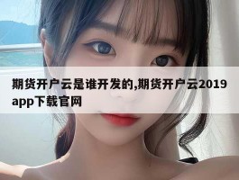期货开户云是谁开发的,期货开户云2019app下载官网