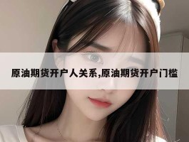 原油期货开户人关系,原油期货开户门槛