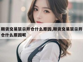 期货交易禁示开仓什么原因,期货交易禁示开仓什么原因呢